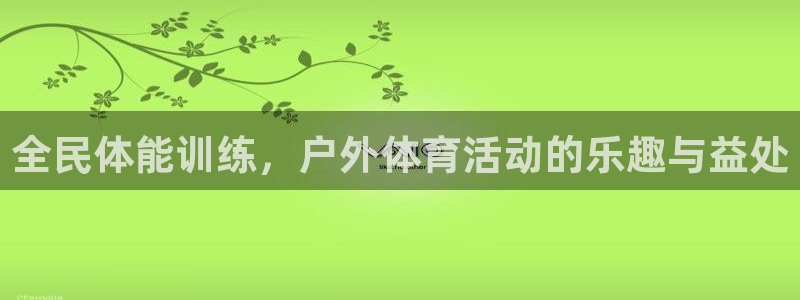 中欧体育客服：全民体能训练，户外体育活动的乐趣与益处