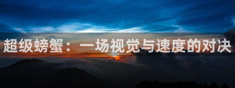 中欧信息科技混合c属于什么板块：超级螃蟹：一场视觉与速度的对决